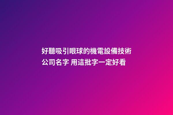 好聽吸引眼球的機電設備技術公司名字 用這批字一定好看-第1張-公司起名-玄機派